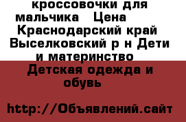 кроссовочки для мальчика › Цена ­ 500 - Краснодарский край, Выселковский р-н Дети и материнство » Детская одежда и обувь   